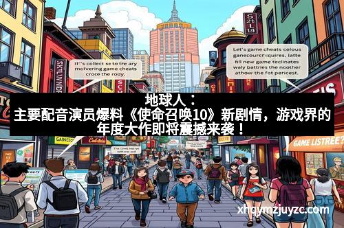 地球人：主要配音演员爆料《使命召唤10》新剧情，游戏界的年度大作即将震撼来袭！